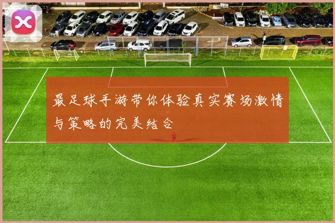 最足球手游带你体验真实赛场激情与策略的完美结合
