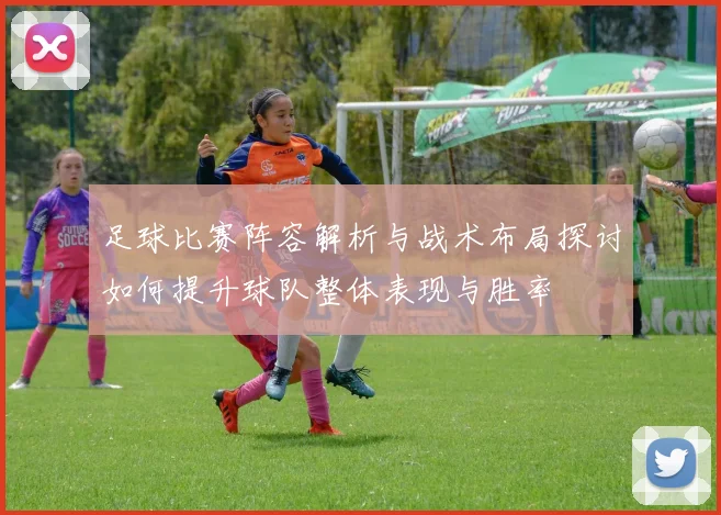 足球比赛阵容解析与战术布局探讨如何提升球队整体表现与胜率