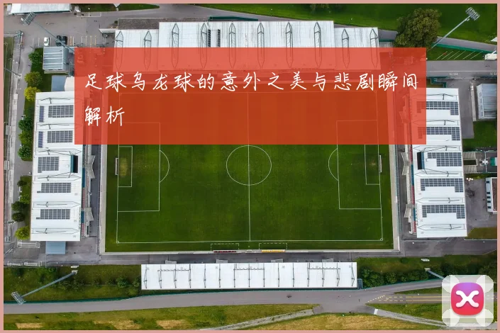 足球乌龙球的意外之美与悲剧瞬间解析