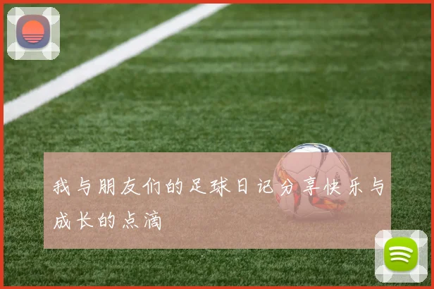 我与朋友们的足球日记分享快乐与成长的点滴